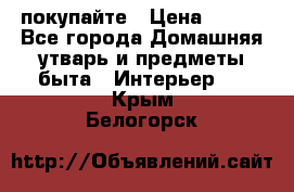 покупайте › Цена ­ 668 - Все города Домашняя утварь и предметы быта » Интерьер   . Крым,Белогорск